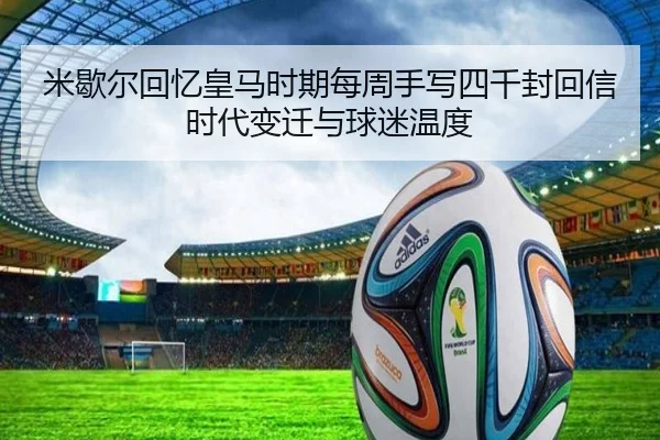 米歇尔回忆皇马时期每周手写四千封回信时代变迁与球迷温度